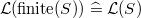$\mathcal{L}(\mathrm{finite}(S)) \mathrel {\widehat=}\mathcal{L}(S)$