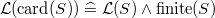 $\mathcal{L}(\mathop {\mathrm{card}}\nolimits (S)) \mathrel {\widehat=}\mathcal{L}(S) \land \mathrm{finite}(S)$