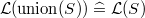 $\mathcal{L}(\mathrm{union}(S)) \mathrel {\widehat=}\mathcal{L}(S)$