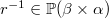 $r^{-1}\in \mathop {\mathbb P\hbox{}}\nolimits (\beta \mathbin \times \alpha )$