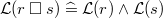 $\mathcal{L}(r\mathbin {\Box }s)\mathrel {\widehat=}\mathcal{L}(r)\land \mathcal{L}(s)$