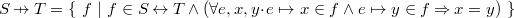 $S  \mathbin {\mkern 6mu\mapstochar \mkern -6mu\rightarrow } T = \{ ~  f ~ |~  f\in S\mathbin \leftrightarrow T \land (\forall e,x,y \mathord {\mkern 1mu\cdot \mkern 1mu}e\mapsto x\in f \land e\mapsto y\in f \mathbin \Rightarrow x=y) ~ \} $