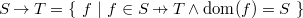 $S \mathbin \rightarrow T = \{ ~  f ~ |~  f\in S \mathbin {\mkern 6mu\mapstochar \mkern -6mu\rightarrow } T \land \mathop {\mathrm{dom}}\nolimits (f) = S ~ \} $