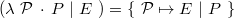 $(\lambda ~ \mathcal{P}~ \mathord {\mkern 1mu\cdot \mkern 1mu}~ P~ |~ E~ ) = \{ ~ \mathcal{P}\mapsto E~ |~ P~ \} $