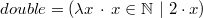 $double = (\lambda x~ \mathord {\mkern 1mu\cdot \mkern 1mu}~ x\in \mathord {\mathbb N}~ |~ 2\cdot x)$