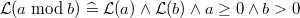 $\mathcal{L}(a\bmod b) \mathrel {\widehat=}\mathcal{L}(a) \land \mathcal{L}(b) \land a\geq 0 \land b> 0$