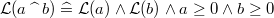 $\mathcal{L}(a\mathbin {\widehat{\enskip }}b) \mathrel {\widehat=}\mathcal{L}(a) \land \mathcal{L}(b) \land a\geq 0 \land b\geq 0$
