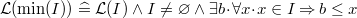 $\mathcal{L}(\min (I)) \mathrel {\widehat=}\mathcal{L}(I) \land I\neq \emptyset \land \exists b \mathord {\mkern 1mu\cdot \mkern 1mu}\forall x\mathord {\mkern 1mu\cdot \mkern 1mu}x\in I\mathbin \Rightarrow b\leq x$