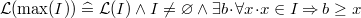 $\mathcal{L}(\max (I)) \mathrel {\widehat=}\mathcal{L}(I) \land I\neq \emptyset \land \exists b \mathord {\mkern 1mu\cdot \mkern 1mu}\forall x\mathord {\mkern 1mu\cdot \mkern 1mu}x\in I\mathbin \Rightarrow b\geq x$