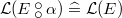 $\mathcal{L}(E\mathbin {\raisebox{0.6ex}{\ensuremath{\circ }}\mkern -9mu\raisebox{-0.6ex}{\ensuremath{\circ }}}\alpha ) \mathrel {\widehat=}\mathcal{L}(E)$