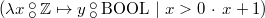 $(\lambda x\mathbin {\raisebox{0.6ex}{\ensuremath{\circ }}\mkern -9mu\raisebox{-0.6ex}{\ensuremath{\circ }}}\mathord {\mathbb Z}\mapsto y\mathbin {\raisebox{0.6ex}{\ensuremath{\circ }}\mkern -9mu\raisebox{-0.6ex}{\ensuremath{\circ }}}\mathord {\mathrm{BOOL}}~ |~  x>0 ~ \mathord {\mkern 1mu\cdot \mkern 1mu}~  x+1)$
