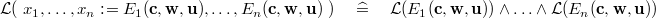 $\mathcal{L}(~ x_1,\ldots ,x_ n \mathrel {:\mkern 1mu=}E_{1}(\mathbf{c},\mathbf{w},\mathbf{u}),\ldots ,E_{n}(\mathbf{c},\mathbf{w},\mathbf{u})~ ) \quad \mathrel {\widehat=}\quad \mathcal{L}(E_{1}(\mathbf{c},\mathbf{w},\mathbf{u})) \land \ldots \land \mathcal{L}(E_{n}(\mathbf{c},\mathbf{w},\mathbf{u}))$