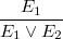 \[  \frac{ E_1 }{ E_1 \lor E_2 }  \]