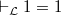 $\vdash _{\mathcal L} 1=1$